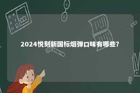 2024悦刻新国标烟弹口味有哪些
？ 